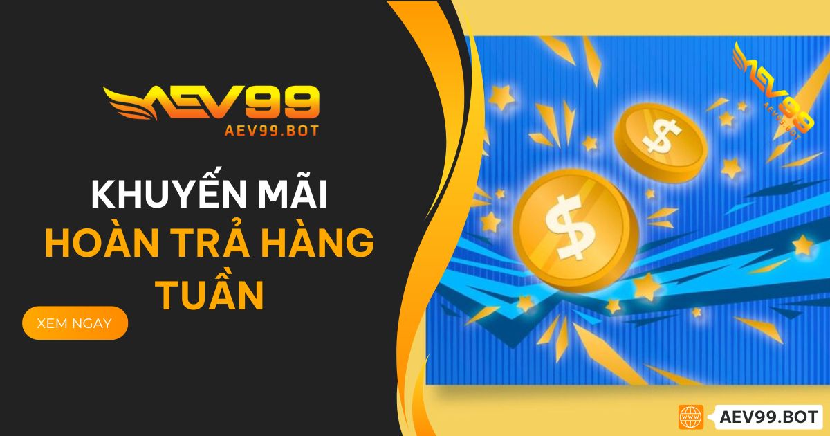 Khuyến Mãi Hoàn Trả Hàng Tuần AEV99