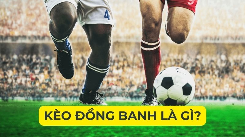 Giải thích kèo đồng banh và bật mí mẹo chơi kinh điển